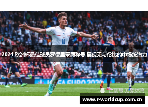 2024 欧洲杯最佳球员罗德里荣膺称号 展现无与伦比的中场统治力